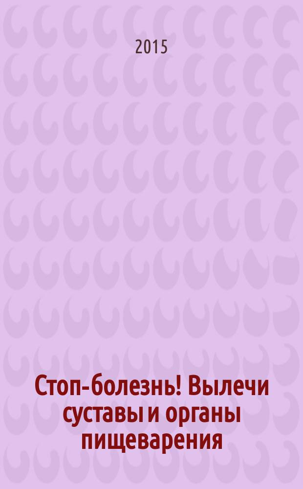 Стоп-болезнь! Вылечи суставы и органы пищеварения