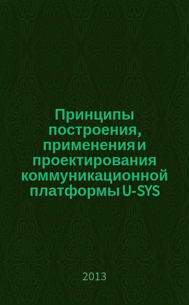 Принципы построения, применения и проектирования коммуникационной платформы U-SYS : учебное пособие для студентов высших учебных заведений, обучающихся по направлению подготовки дипломированных специалистов 210400 - "Телекоммуникации" и направлению подготовки бакалавров 210700 - "Инфокоммуникационные технологии и системы связи"
