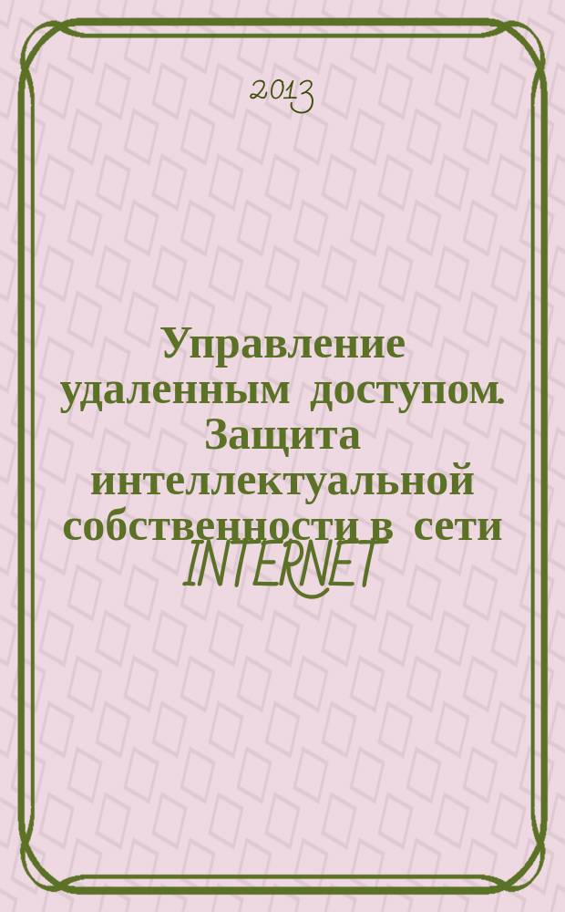 Управление удаленным доступом. Защита интеллектуальной собственности в сети INTERNET : (в лабиринтах правовой охраны объектов интеллектуальной собственности в пространстве сетевых технологий INTERNET) : учебное пособие : Одобрено Методическим советом МТУСИ и рекомендовано УМО по образованию в области телекоммуникаций для студентов высших учебных заведений, обучающихся по специальностям 201100 (210405) "Радиосвязь, радиовещание и телевидение", 201200 (210402) "Средства связи с подвижными объектами", 201800 (210403) "Защитные системы связи"