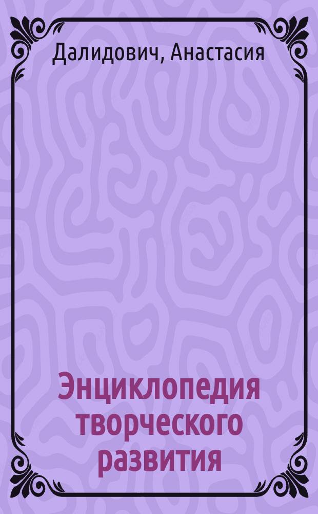 Энциклопедия творческого развития : создай свои первые шедевры : для старшего дошкольного возраста
