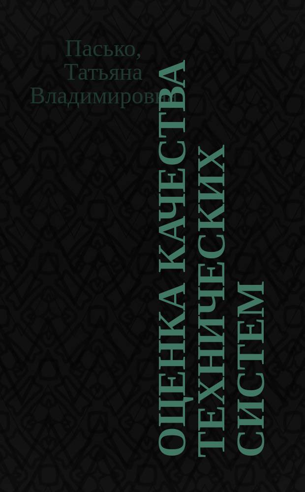 Оценка качества технических систем : учебное пособие для студентов высших учебных заведений, обучающихся по направлениям подготовки 221700 "Стандартизация и метрология", 151000 "Технологические машины и оборудование", 152200 "Наноинженерия"