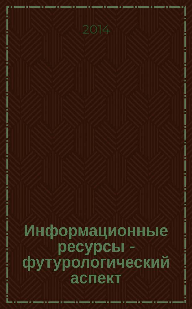 Информационные ресурсы - футурологический аспект: планы, прогнозы, перспективы : материалы X всероссийской научно-практической конференции "Электронные ресурсы библиотек, музеев, архивов", 30-31 октября 2014 г., Санкт-Петербург