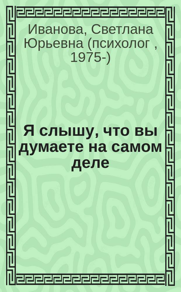 Я слышу, что вы думаете на самом деле
