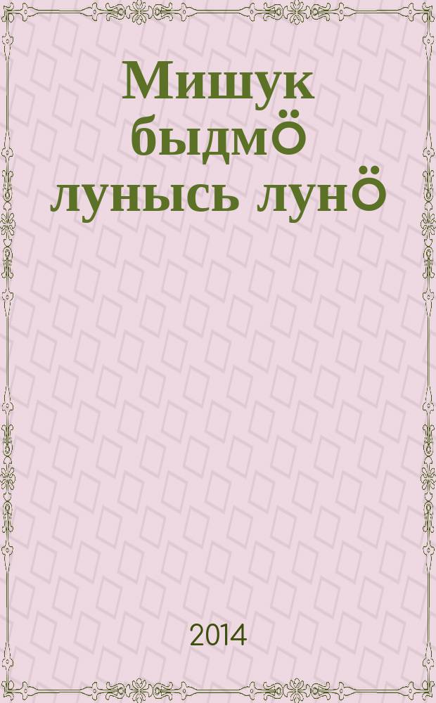 Мишук быдмö лунысь лунö : посни челядьлы висьтъяс = Миша растет