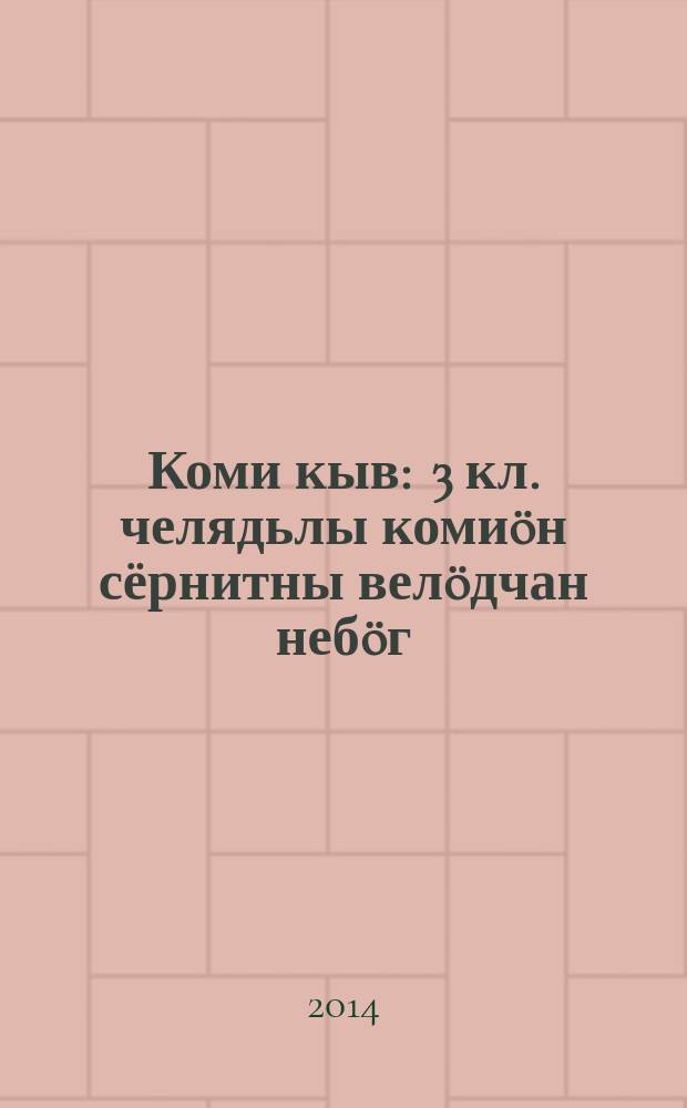 Коми кыв : 3 кл. челядьлы комиöн сёрнитны велöдчан небöг = Коми язык