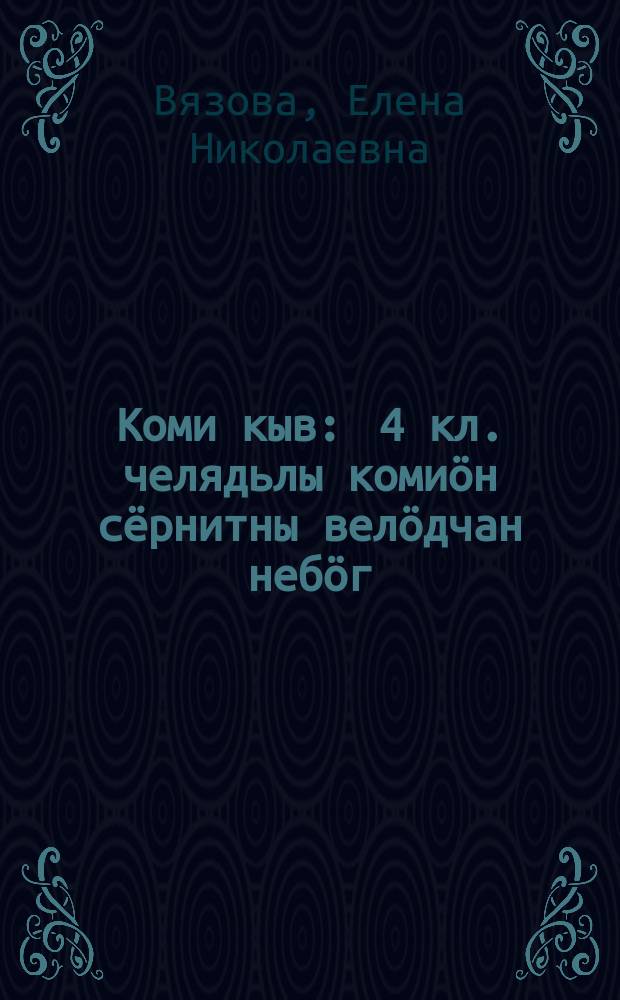 Коми кыв : 4 кл. челядьлы комиöн сёрнитны велöдчан небöг = Коми язык