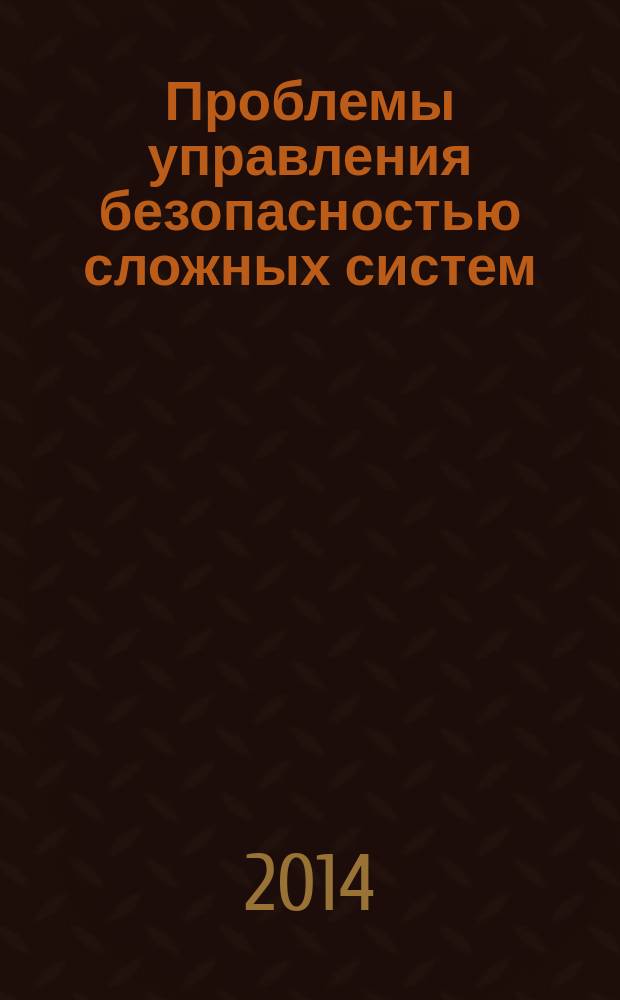 Проблемы управления безопасностью сложных систем : труды XXII Международной научной конференции, Москва, декабрь 2014 г