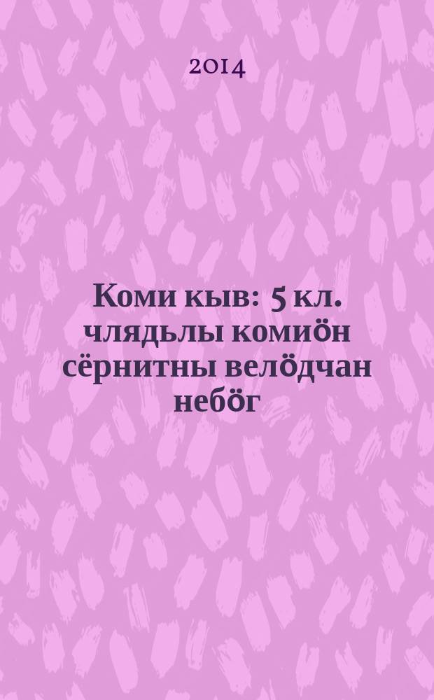 Коми кыв : 5 кл. члядьлы комиöн сёрнитны велöдчан небöг = Коми язык