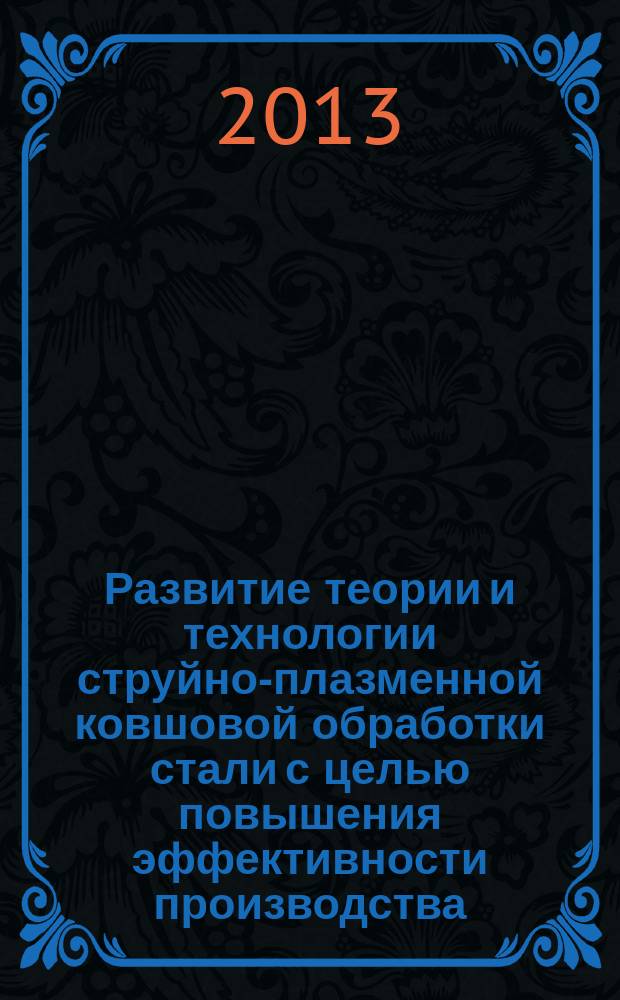 Развитие теории и технологии струйно-плазменной ковшовой обработки стали с целью повышения эффективности производства : автореферат диссертации на соискание ученой степени доктора технических наук : специальность 05.16.02 <Металлургия черных, цветных и редких металлов>
