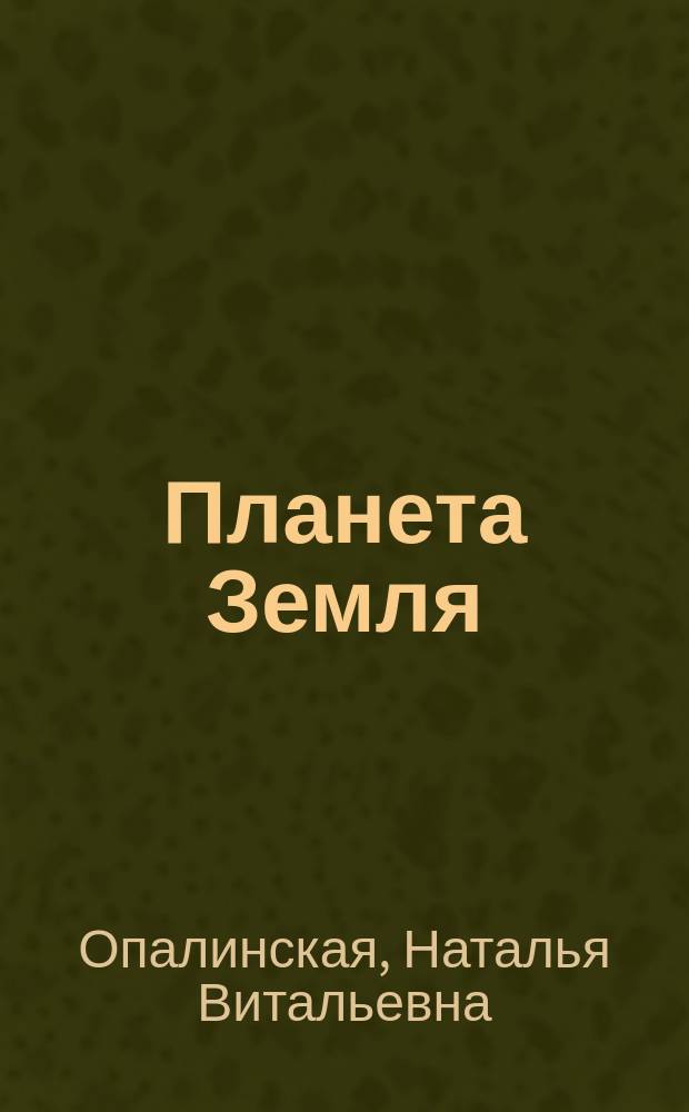 Планета Земля : подробные сведения, невероятные открытия, интересные факты : для старшего школьного возраста
