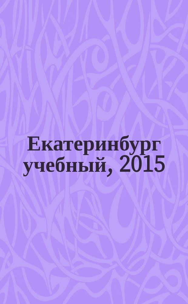 Екатеринбург учебный, 2015 : институты, колледжи, техникумы, автошколы, дополнительное образование, курсы, рабочие специалисты, повышение квалификации, школы : 12+