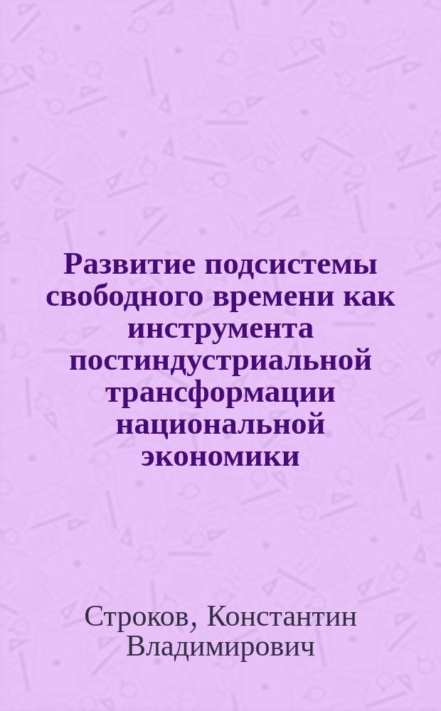 Развитие подсистемы свободного времени как инструмента постиндустриальной трансформации национальной экономики : автореферат диссертации на соискание ученой степени кандидата экономических наук : специальность 08.00.01 <Экономическая теория>