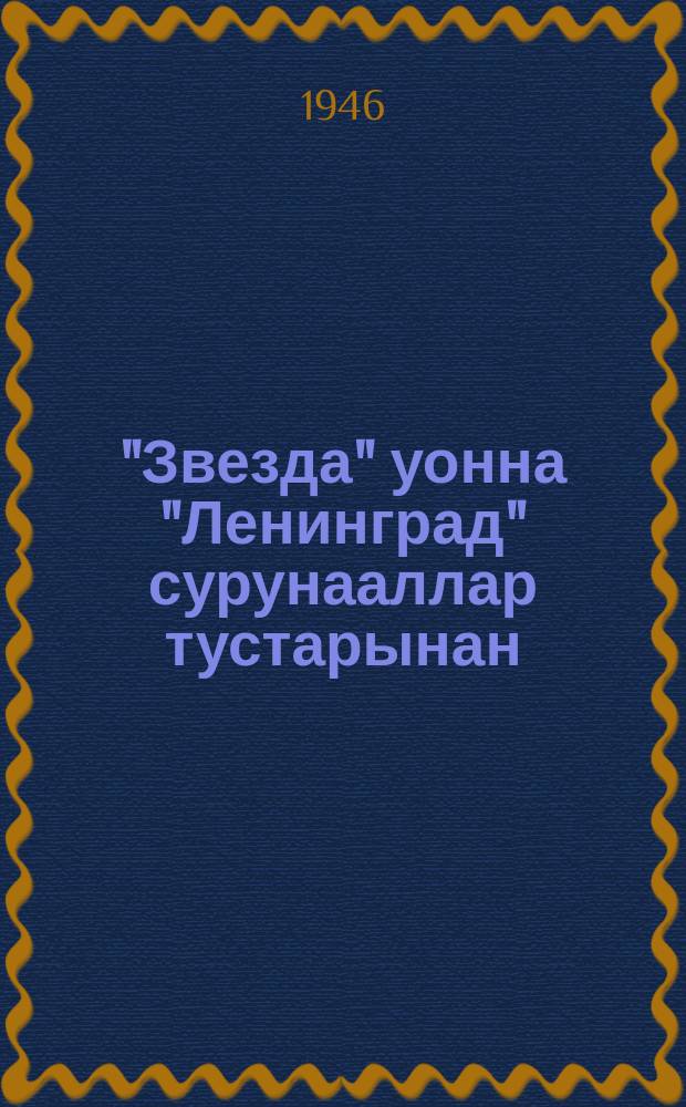 "Звезда" уонна "Ленинград" сурунааллар тустарынан : Ленинградка партийнай актив уонна суруйааччылар мунньахтарыгар оҥорбут дакылаатын кылгатыллыбыт уонна уопсайдаммыт стенограммата = О журналах "Звезда" и "Ленинград"