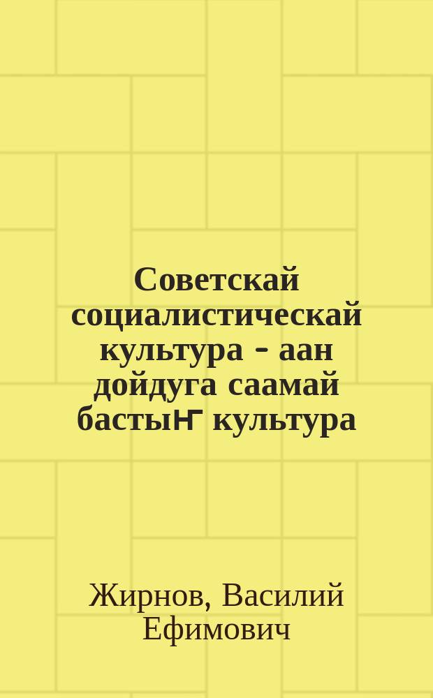 Советскай социалистическай культура - аан дойдуга саамай бастыҥ культура = Советская социалистическая культура - самая передовая культура в мире