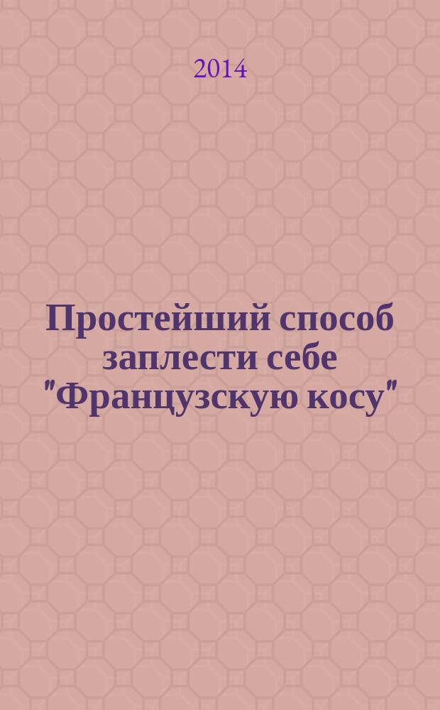 Простейший способ заплести себе "Французскую косу" : + 12 причесок на ее основе