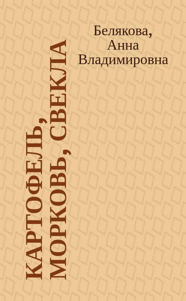 Картофель, морковь, свекла : посадка, уход, уборка, хранение, советы : 12+