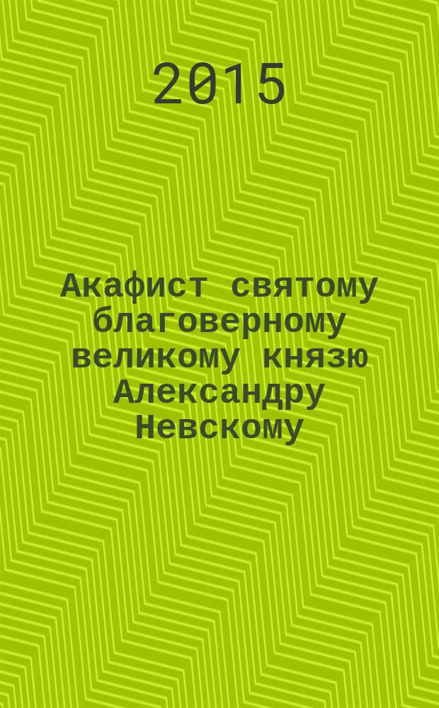 Акафист святому благоверному великому князю Александру Невскому
