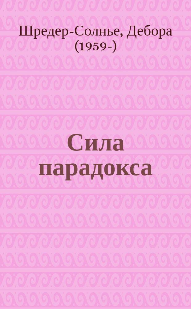 Сила парадокса : лучшие бизнес-решения на стыке противоречивых идей