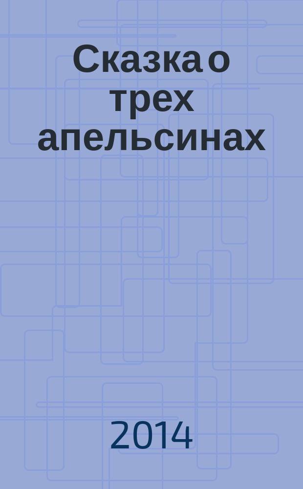 Сказка о трех апельсинах : пьеса по мотивам итальянской народной сказки