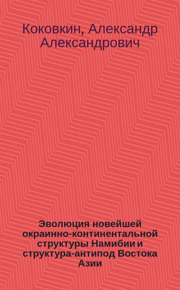 Эволюция новейшей окраинно-континентальной структуры Намибии и структура-антипод Востока Азии : опыт междисциплинарного исследования на синергетической основе