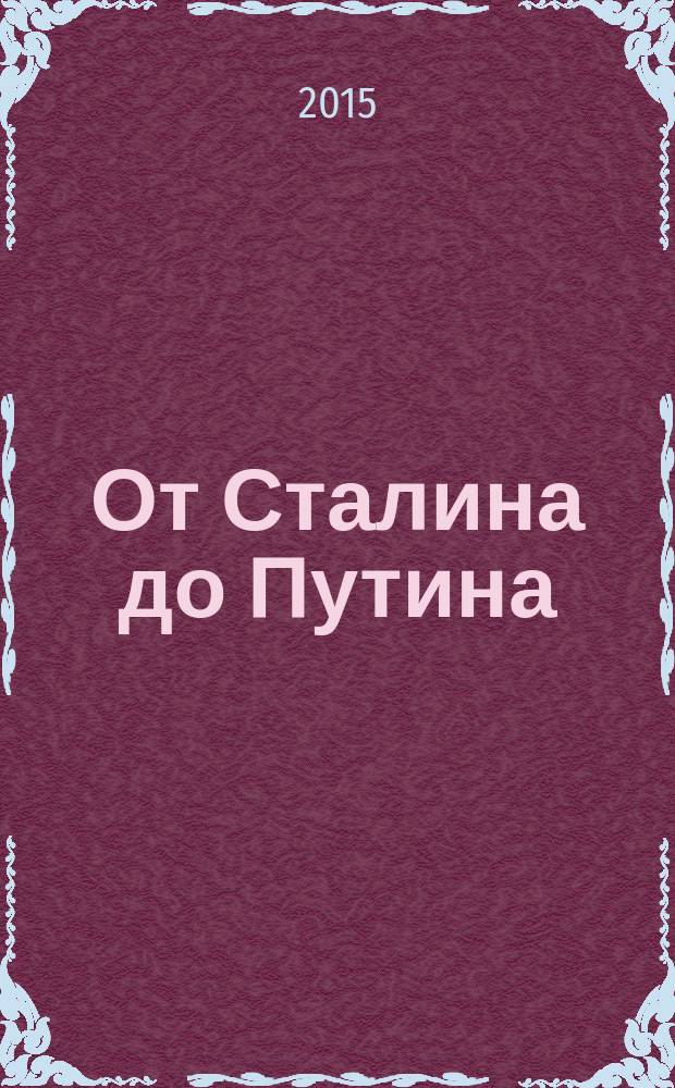От Сталина до Путина : воспоминания и размышления о прошлом, настоящем и будущем