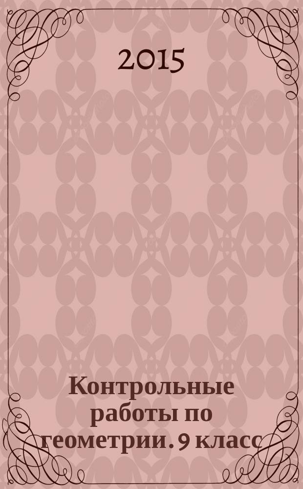 Контрольные работы по геометрии. 9 класс : к учебнику Л. С. Атанасяна и др. "Геометрия. 7-9" (М.: Просвещение)
