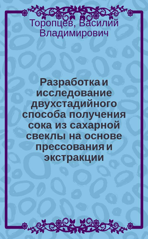 Разработка и исследование двухстадийного способа получения сока из сахарной свеклы на основе прессования и экстракции : автореферат диссертации на соискание ученой степени кандидата технических наук : специальность 05.18.12 <Процессы и аппараты пищевых производств>