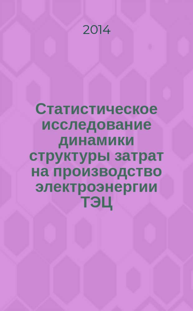 Статистическое исследование динамики структуры затрат на производство электроэнергии ТЭЦ : монография