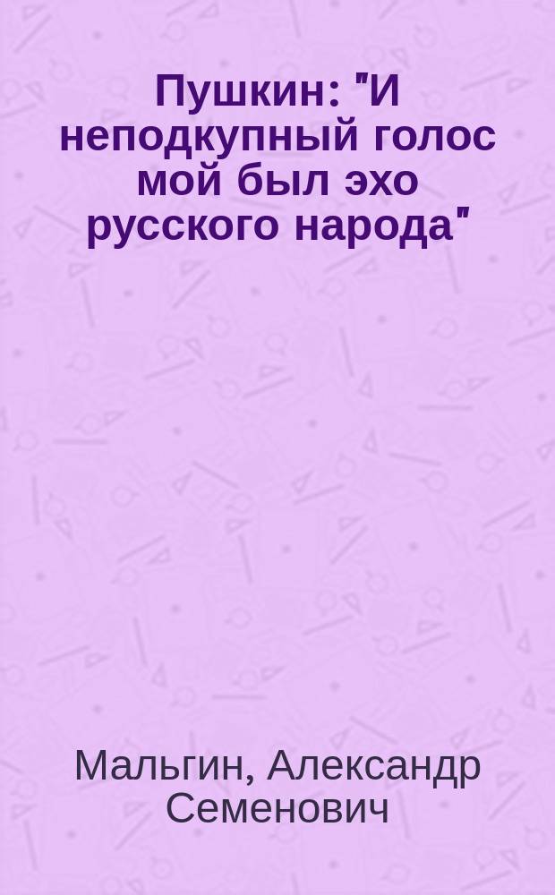 Пушкин: "И неподкупный голос мой был эхо русского народа" : этюды об А. С. Пушкине