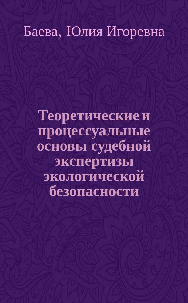 Теоретические и процессуальные основы судебной экспертизы экологической безопасности : учебно-методический комплекс : для студентов, обучающихся по направлению 022000 "Экология и природопользование"