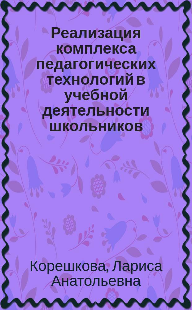 Реализация комплекса педагогических технологий в учебной деятельности школьников : автореферат диссертации на соискание ученой степени кандидата педагогических наук : специальность 13.00.01 <Общая педагогика, история педагогики и образования>