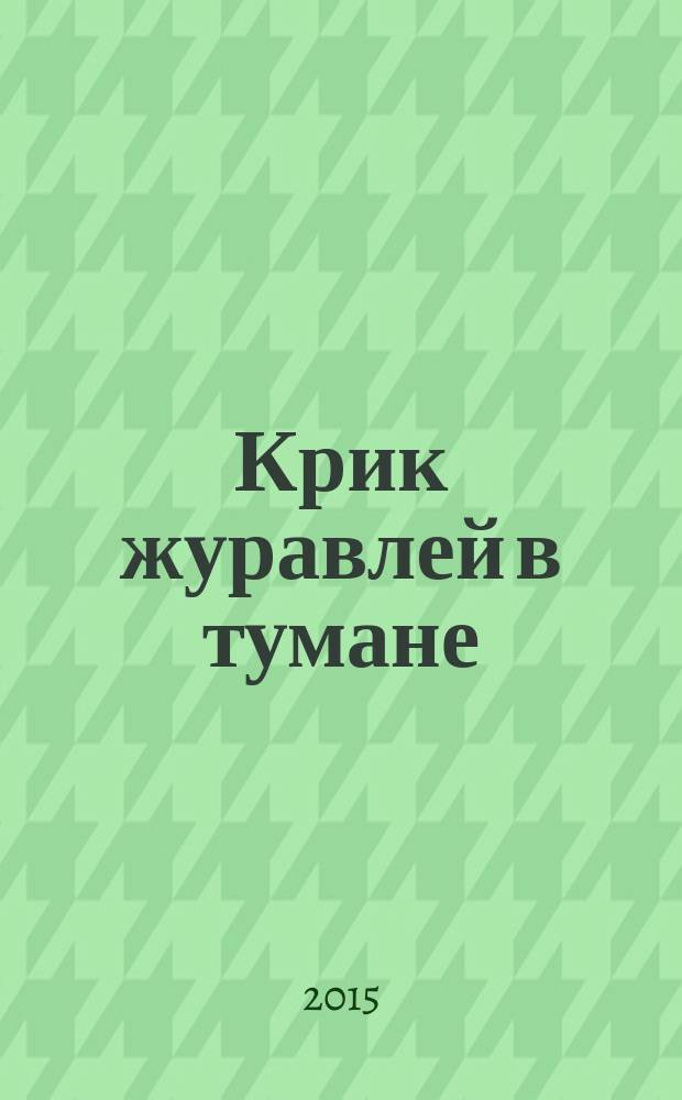 Крик журавлей в тумане : роман