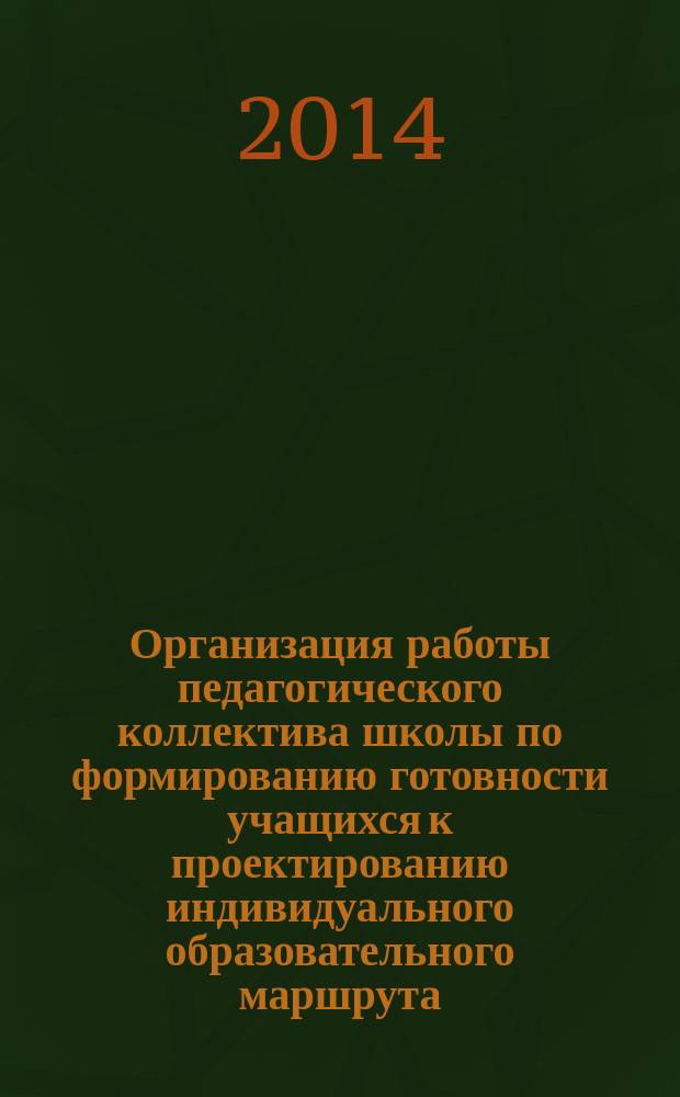 Организация работы педагогического коллектива школы по формированию готовности учащихся к проектированию индивидуального образовательного маршрута : (на примере МБОУ гимназия № 44 г. Краснодара) : учебно-методическое пособие
