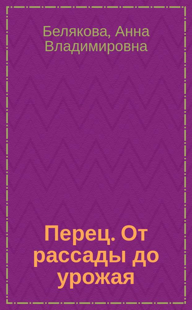 Перец. От рассады до урожая : посадка, уход, защита, уборка, хранение
