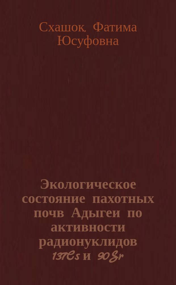 Экологическое состояние пахотных почв Адыгеи по активности радионуклидов 137Cs и 90Sr, содержанию тяжелых металлов и последействию удобрений : автореферат диссертации на соискание ученой степени кандидата биологических наук : специальность 03.02.08 <Экология по отраслям>
