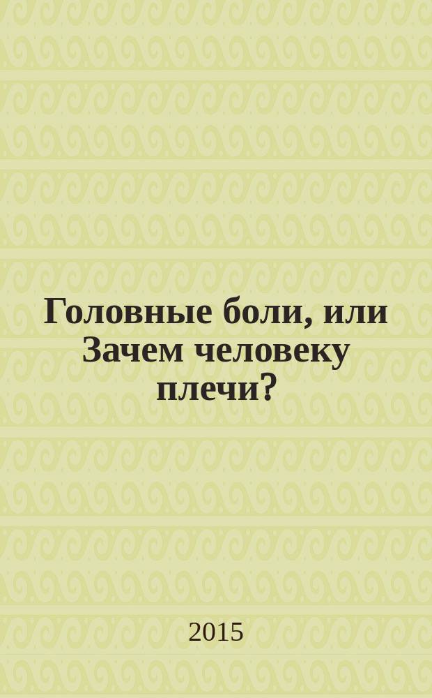Головные боли, или Зачем человеку плечи? : методы устранения головных болей без таблеток, упражнения против атеросклероза, боли в плече. Что делать?