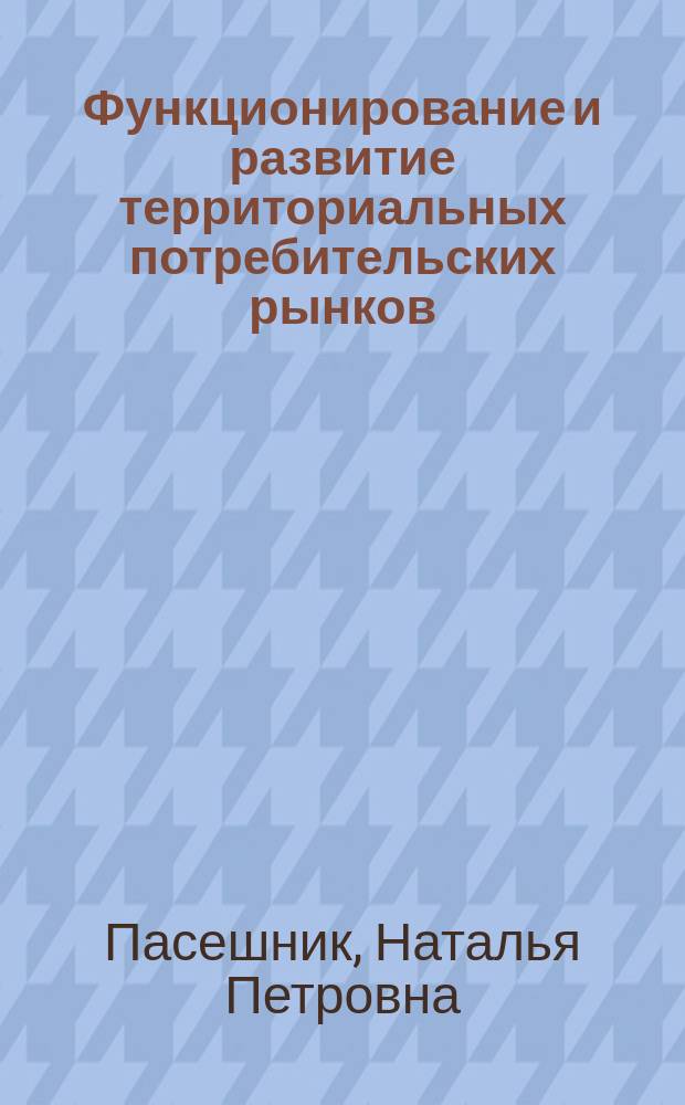 Функционирование и развитие территориальных потребительских рынков:теоретические, методические и прикладные аспекты : автореферат диссертации на соискание ученой степени кандидата экономических наук : специальность 08.00.05 <Экономика и управление народным хозяйством по отраслям и сферам деятельности>