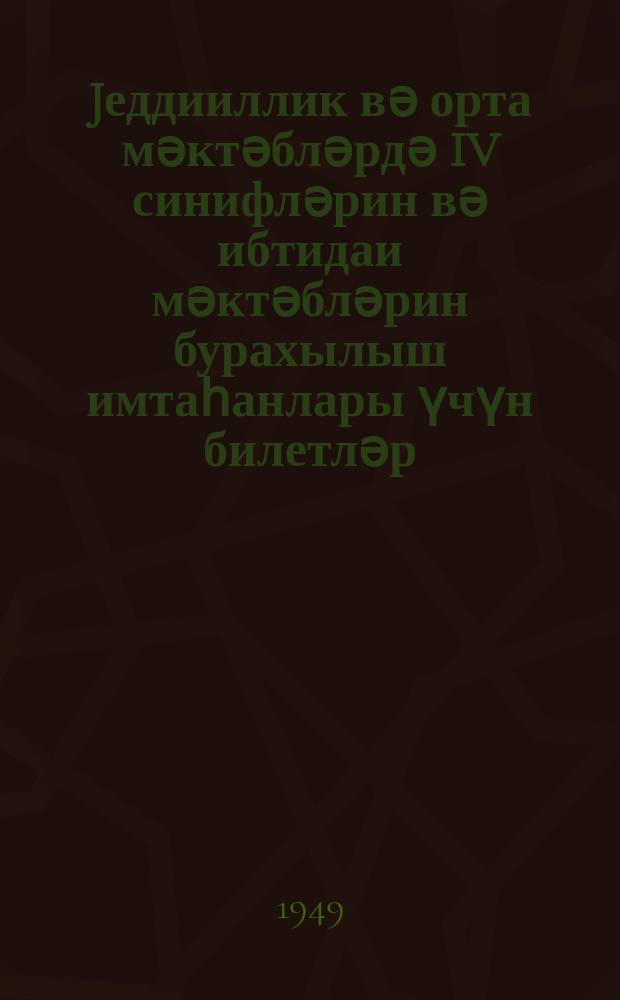 Jеддииллик вә орта мәктәбләрдә IV синифләрин вә ибтидаи мәктәбләрин бурахылыш имтаһанлары үчүн билетләр : 1948-49-чу тәдрис или = Билеты для выпускных экзаменов за курс начальной школы и IV классов семилетней и средней школы на 1948-49 учебный год