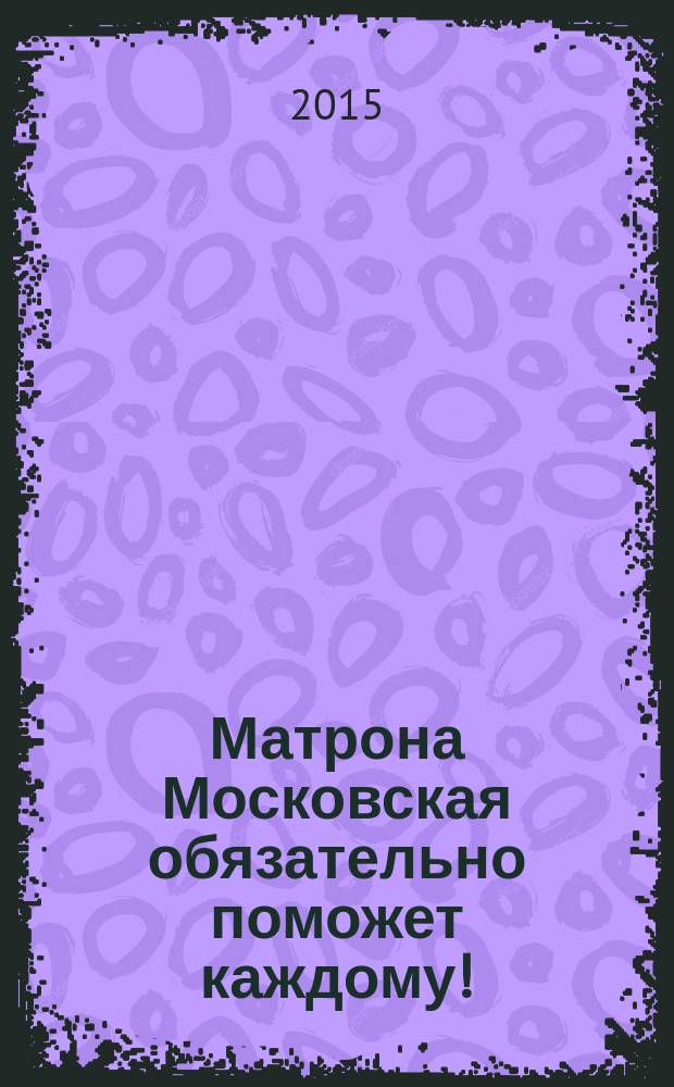 Матрона Московская обязательно поможет каждому! : просите прямо сейчас - и Ваша просьба исполнится