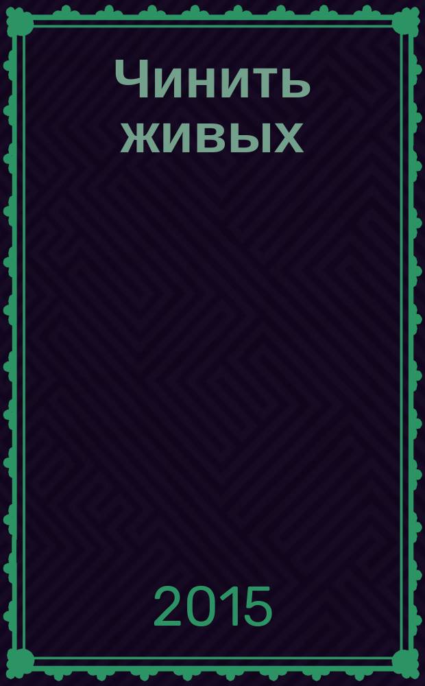 Чинить живых : роман