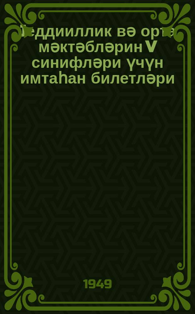 Jеддииллик вә орта мәктәбләрин V синифләри үчүн имтаһан билетләри : 1948-49-ҹу дәрс или = Билеты для переводных испытаний в 5 классе семилет. и сред. школы