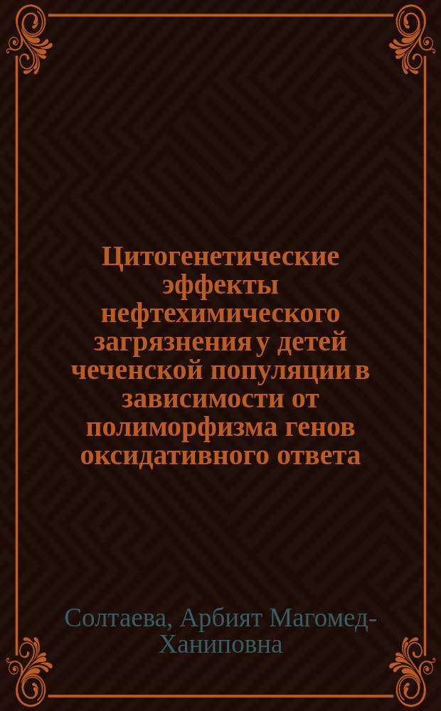 Цитогенетические эффекты нефтехимического загрязнения у детей чеченской популяции в зависимости от полиморфизма генов оксидативного ответа, детоксикации ксенобиотиков и репарации ДНК : автореферат диссертации на соискание ученой степени кандидата биологических наук : специальность 03.02.07 <Генетика>