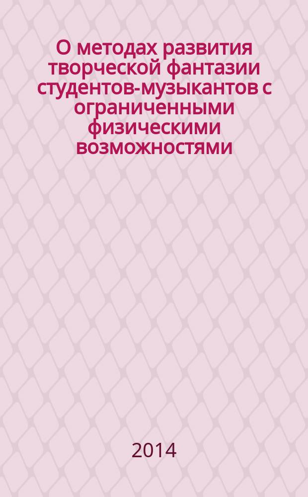 О методах развития творческой фантазии студентов-музыкантов с ограниченными физическими возможностями : учебная брошюра для аспирантов и студентов музыкальных школ, колледжей и вузов