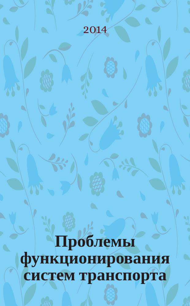 Проблемы функционирования систем транспорта : материалы Всероссийской научно-практической конференции студентов, аспирантов и молодых ученых (с международным участием) 5-7 ноября 2014 г. Т. 1