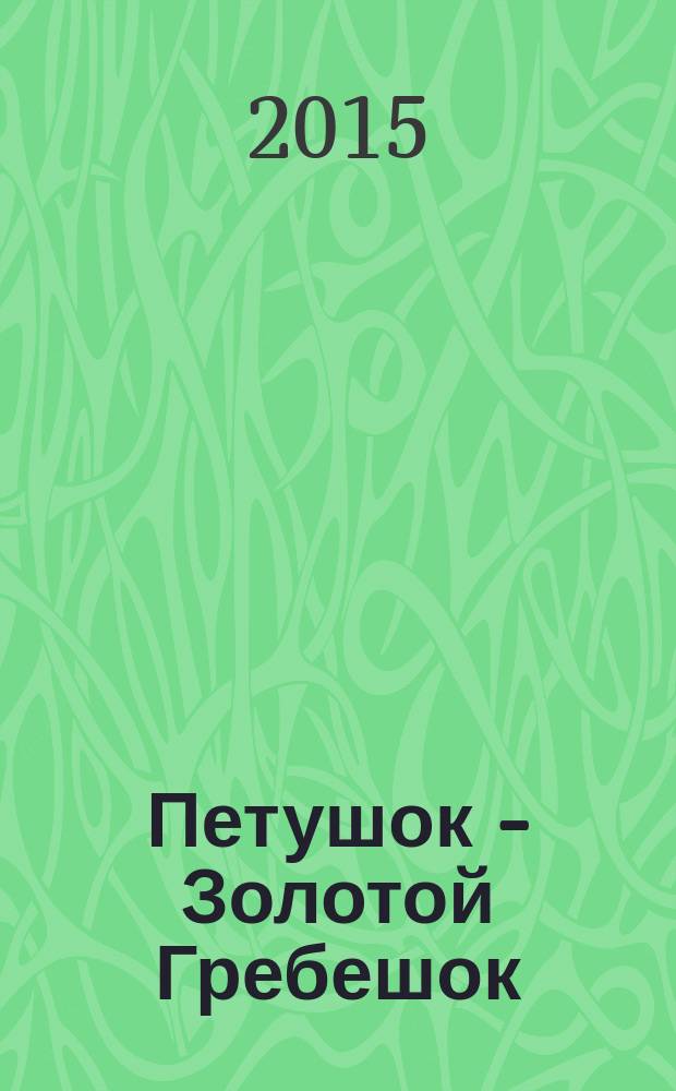 Петушок - Золотой Гребешок : сказка с играми : для детей старшего дошкольного возраста
