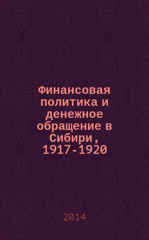 Финансовая политика и денежное обращение в Сибири, 1917-1920: документы Исторического архива Омской области