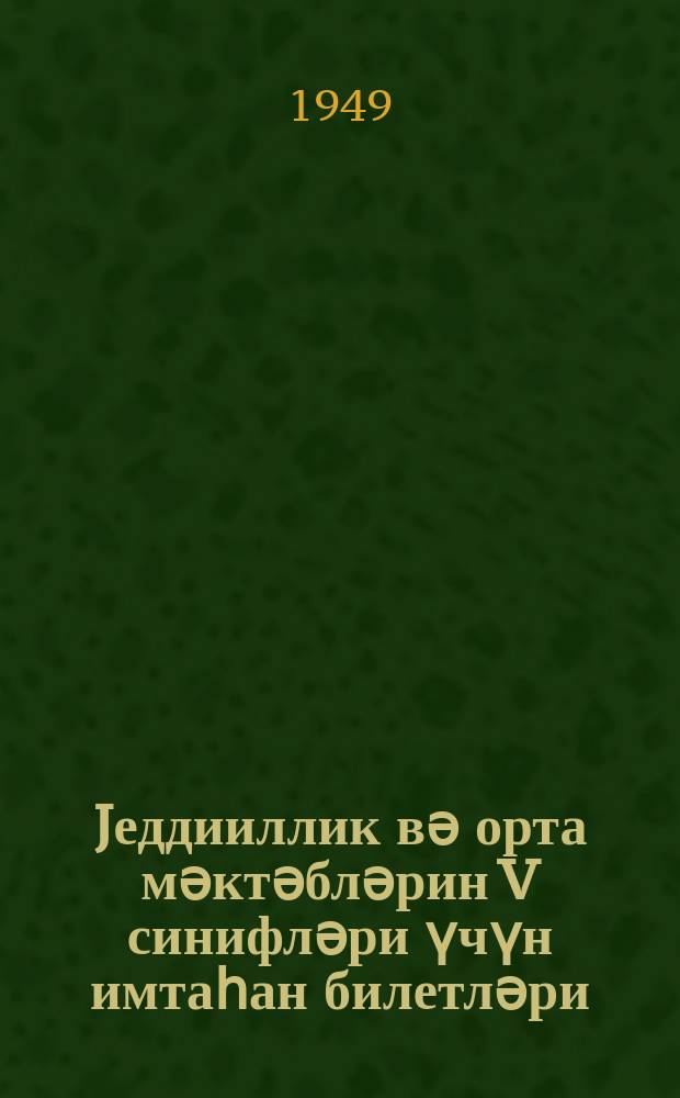 Jеддииллик вә орта мәктәбләрин V синифләри үчүн имтаһан билетләри : 1948-49-ҹу тәдрис или = Билеты для переводных испытаний в V классе семилет. и сред. школы на 1948-49 учебный год