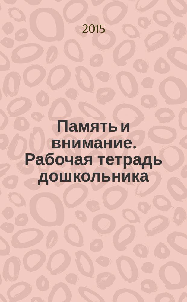 Память и внимание. Рабочая тетрадь дошкольника
