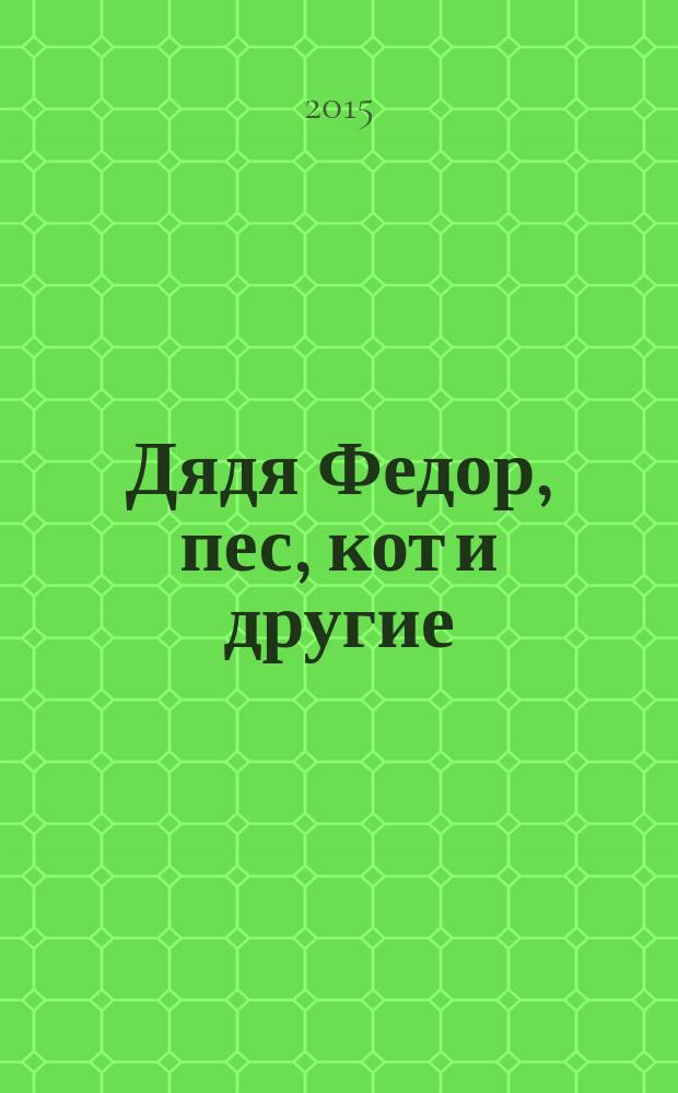 Дядя Федор, пес, кот и другие : маленькие сказочные истории : для детей дошкольного возраста : (для чтения взрослыми детям)