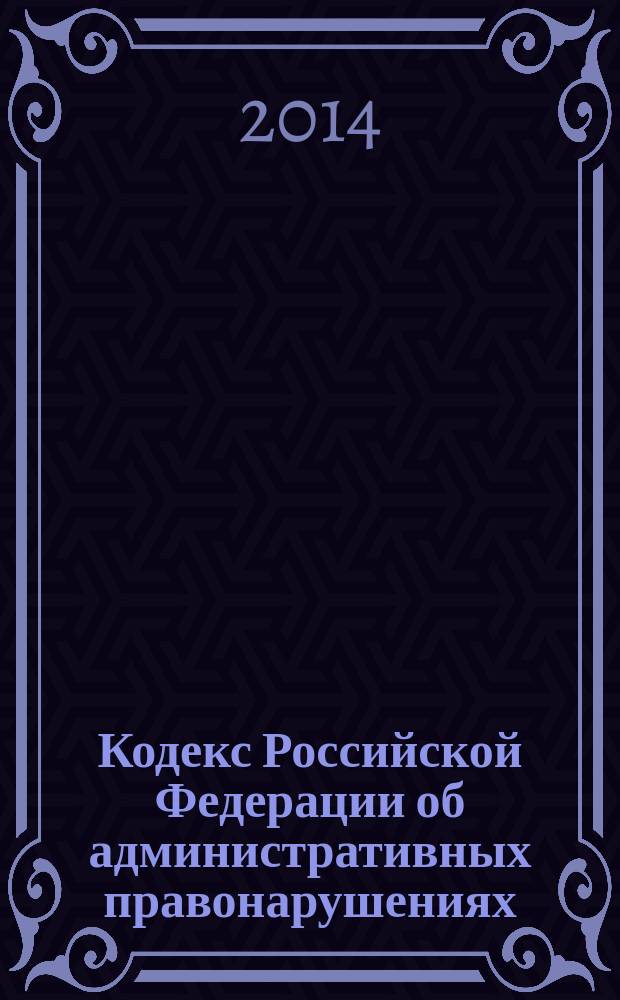 Кодекс Российской Федерации об административных правонарушениях : принят Государственной Думой 20 декабря 2001 года : одобрен Советом Федерации 28 декабря 2001 года : (в ред. Федеральных законов от 25.04.2002 № 41-ФЗ ...от 04.11.2014 № 332-ФЗ) : текст с изменениями и дополнениями на 25 ноября 2014 года